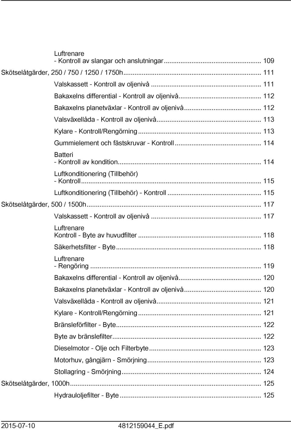 .. 4 Batteri - Kontroll av kondition... 4 Luftkonditionering (Tillbehör) - Kontroll... 5 Luftkonditionering (Tillbehör) - Kontroll... 5 Skötselåtgärder, 500 / 500h.