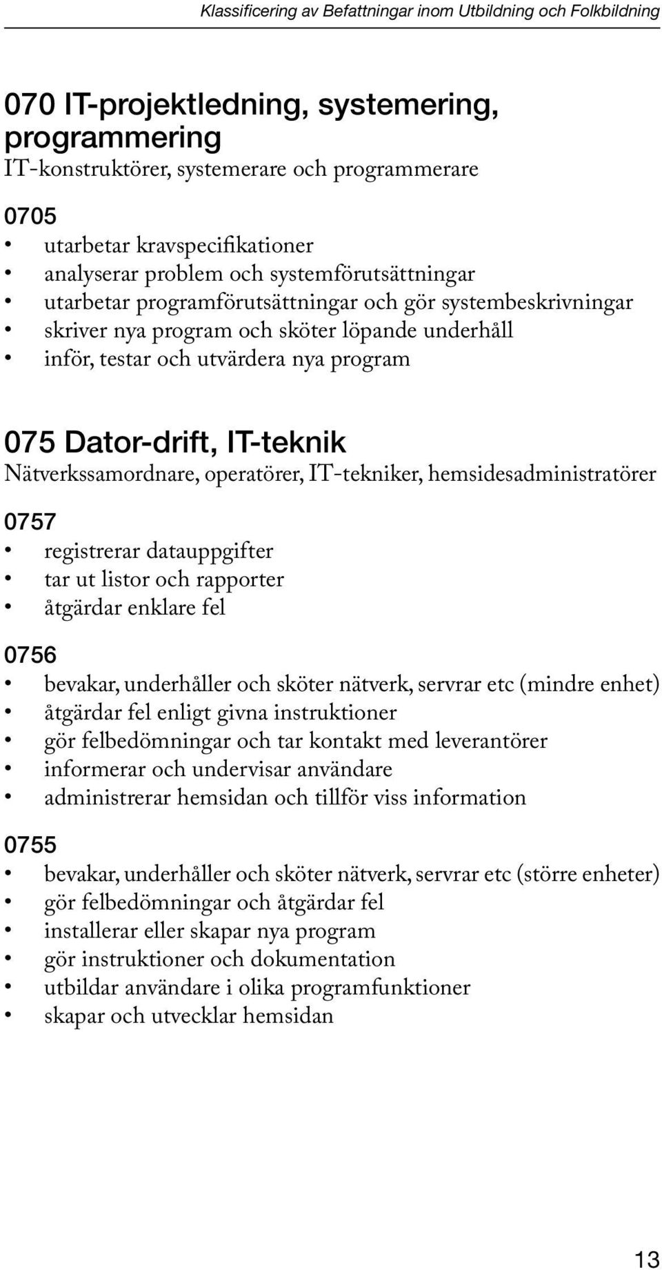 Dator-drift, IT-teknik Nätverkssamordnare, operatörer, IT-tekniker, hemsidesadministratörer 0757 registrerar datauppgifter tar ut listor och rapporter åtgärdar enklare fel 0756 bevakar, underhåller