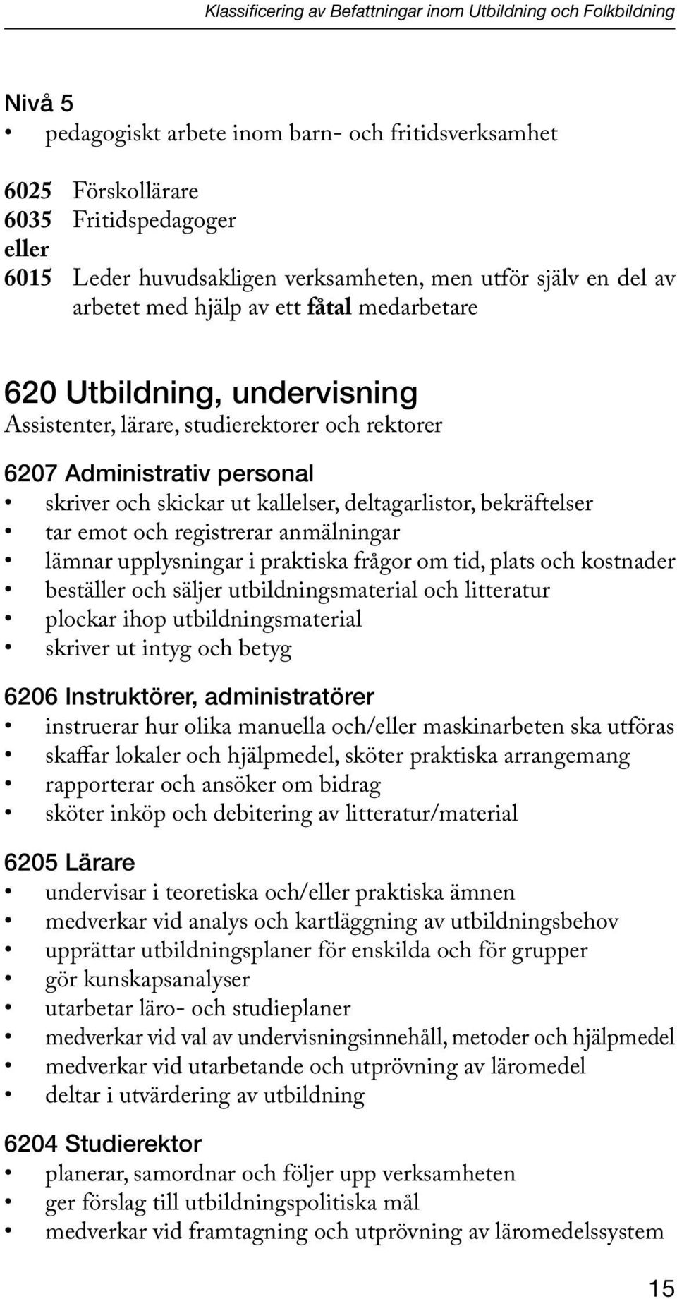 och skickar ut kallelser, deltagarlistor, bekräftelser tar emot och registrerar anmälningar lämnar upplysningar i praktiska frågor om tid, plats och kostnader beställer och säljer utbildningsmaterial