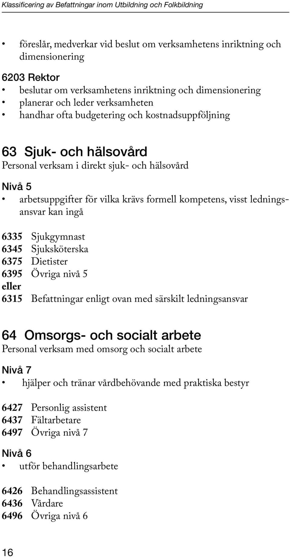 krävs formell kompetens, visst ledningsansvar kan ingå 6335 Sjukgymnast 6345 Sjuksköterska 6375 Dietister 6395 Övriga nivå 5 eller 6315 Befattningar enligt ovan med särskilt ledningsansvar 64