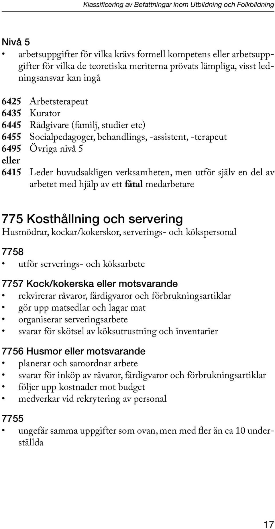 huvudsakligen verksamheten, men utför själv en del av arbetet med hjälp av ett fåtal medarbetare 775 Kosthållning och servering Husmödrar, kockar/kokerskor, serverings- och kökspersonal 7758 utför