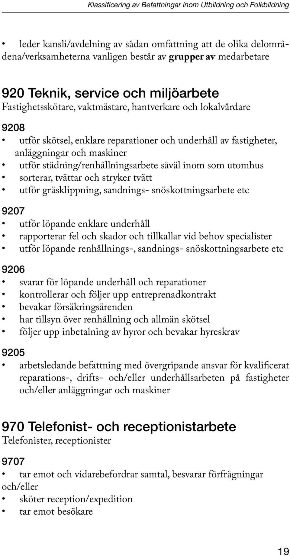 städning/renhållningsarbete såväl inom som utomhus sorterar, tvättar och stryker tvätt utför gräsklippning, sandnings- snöskottningsarbete etc 9207 utför löpande enklare underhåll rapporterar fel och