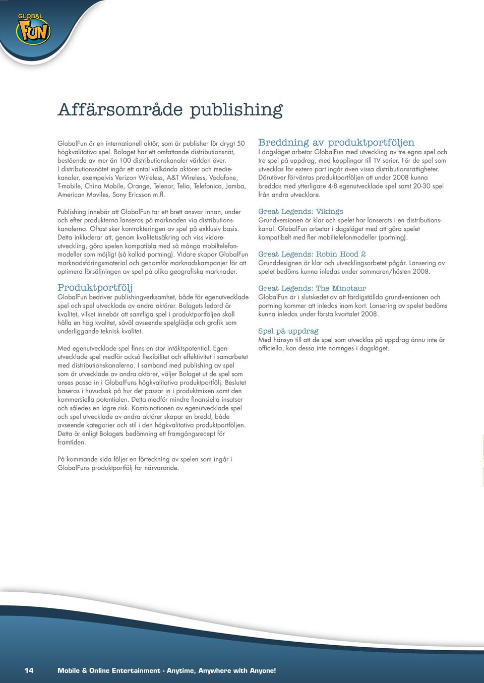 I distributionsnätet ingår ett antal välkända aktörer och mediekanaler, exempelvis Verizon Wireless, A&T Wireless, Vodafone, T-mobile, China Mobile, Orange, Telenor, Telia, Telefonica, Jamba,