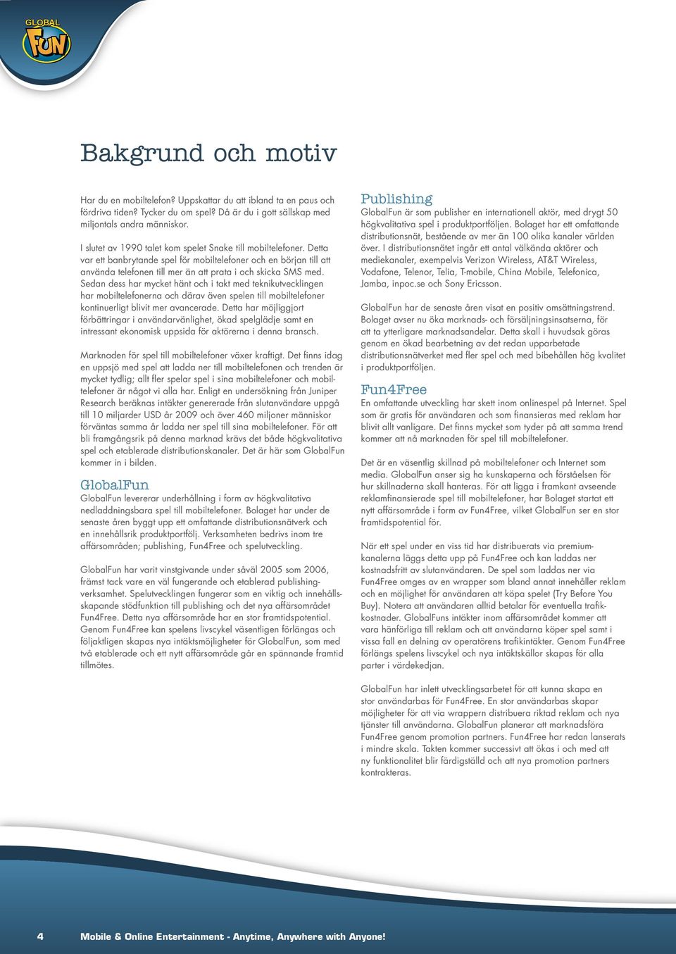 Sedan dess har mycket hänt och i takt med teknikutvecklingen har mobiltelefonerna och därav även spelen till mobiltelefoner kontinuerligt blivit mer avancerade.