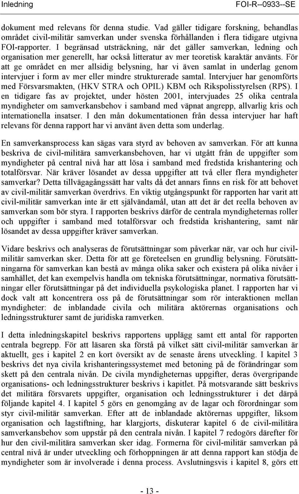 I begränsad utsträckning, när det gäller samverkan, ledning och organisation mer generellt, har också litteratur av mer teoretisk karaktär använts.