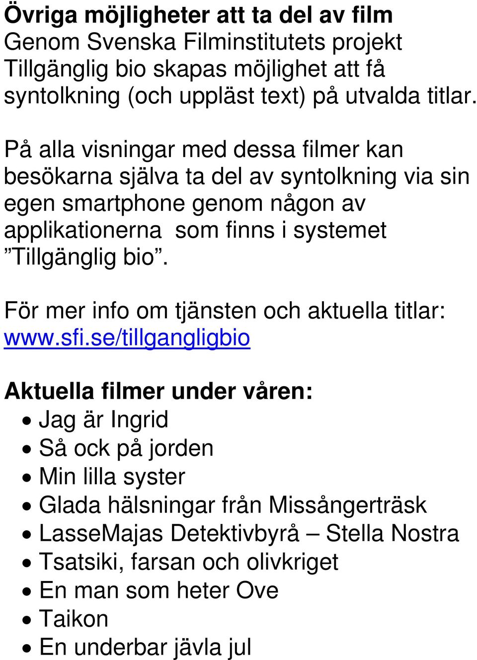 På alla visningar med dessa filmer kan besökarna själva ta del av syntolkning via sin egen smartphone genom någon av applikationerna som finns i systemet