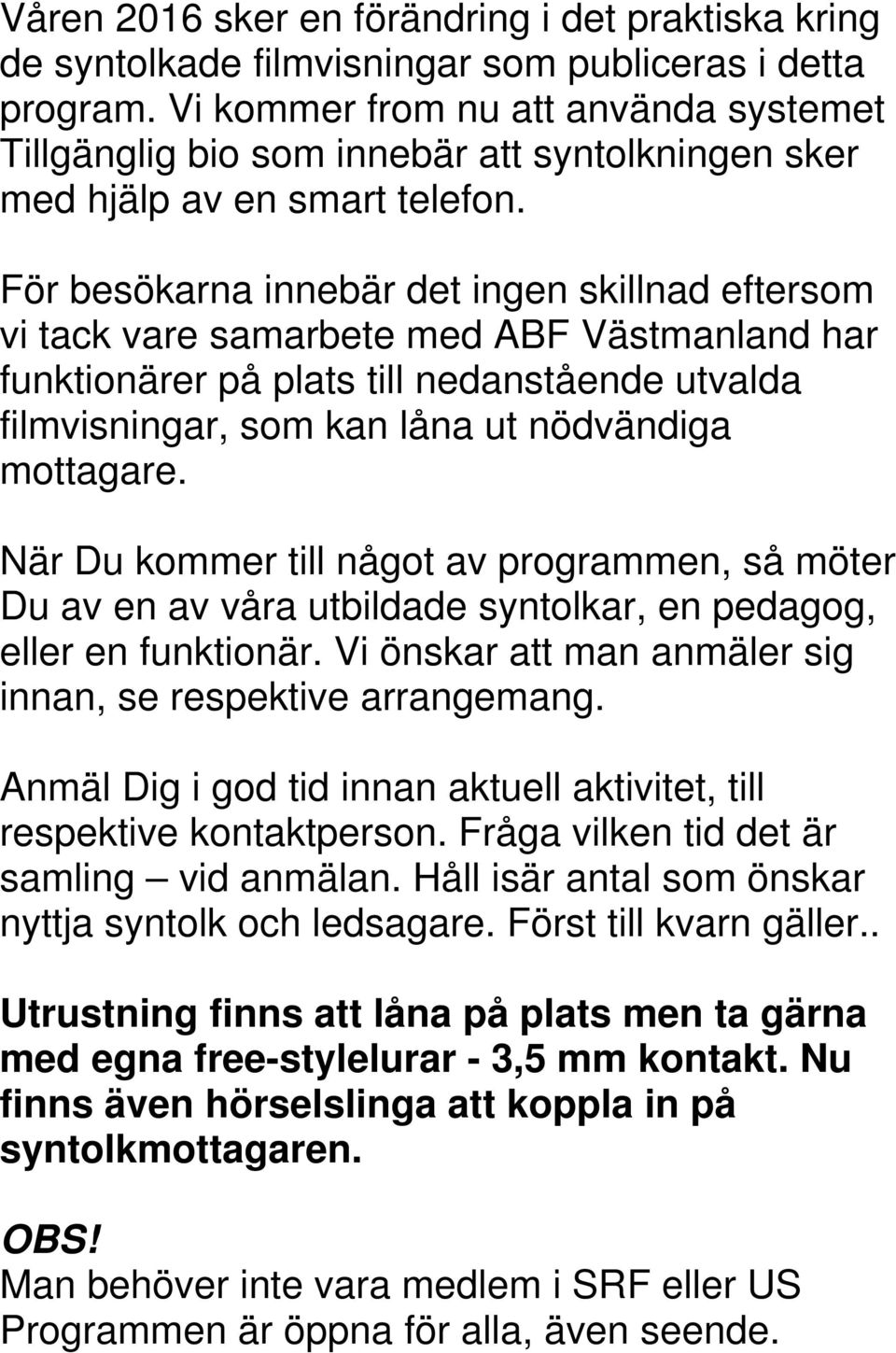 För besökarna innebär det ingen skillnad eftersom vi tack vare samarbete med ABF Västmanland har funktionärer på plats till nedanstående utvalda filmvisningar, som kan låna ut nödvändiga mottagare.