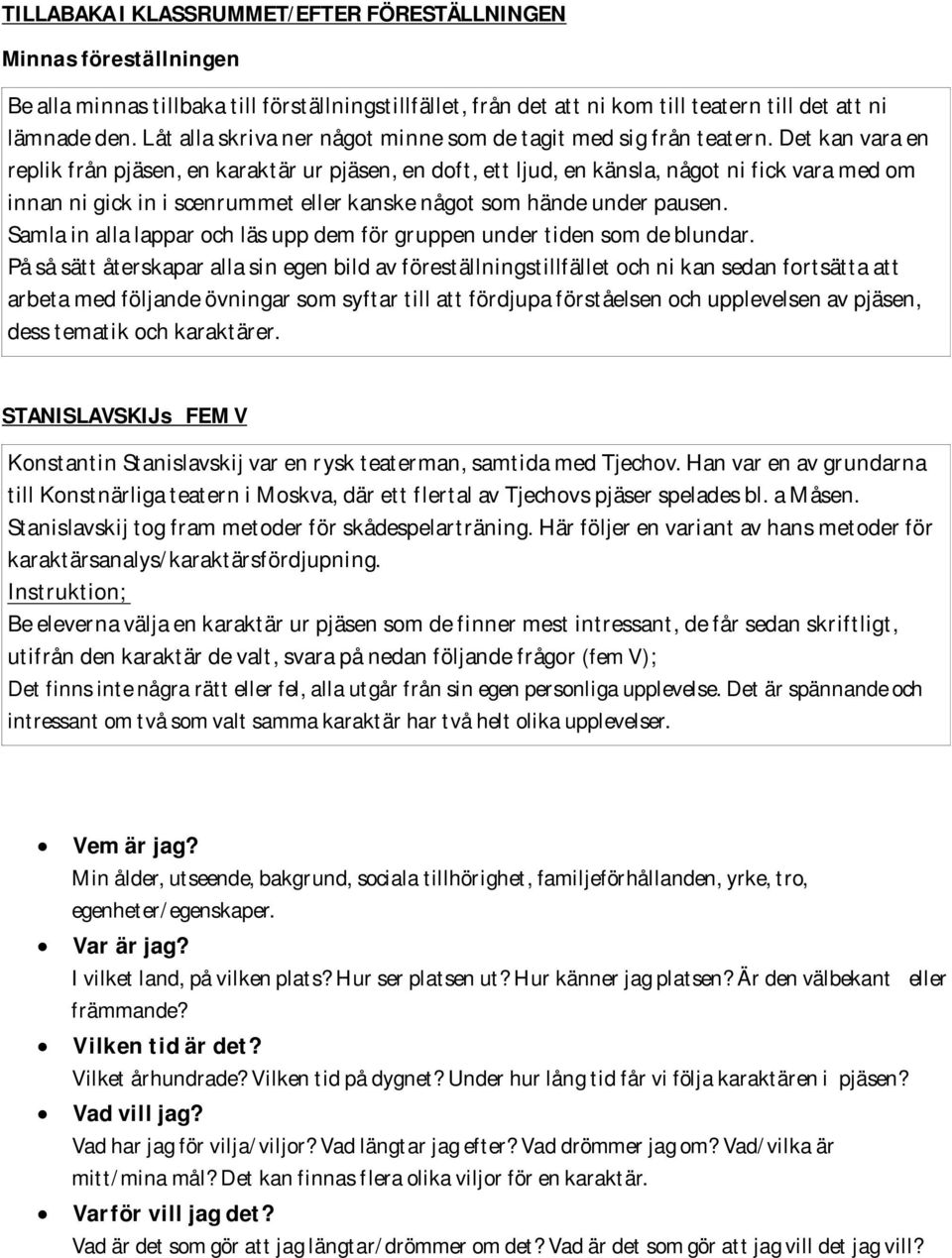 Det kan vara en replik från pjäsen, en karaktär ur pjäsen, en doft, ett ljud, en känsla, något ni fick vara med om innan ni gick in i scenrummet eller kanske något som hände under pausen.