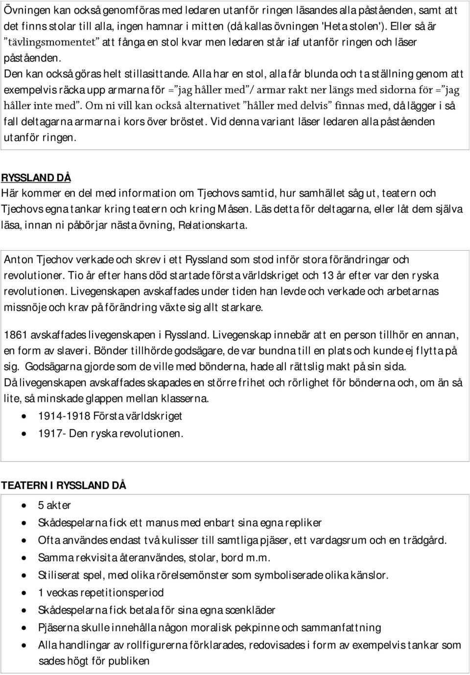 Alla har en stol, alla får blunda och ta ställning genom att exempelvis räcka upp armarna för d, då lägger i så fall deltagarna armarna i kors över bröstet.