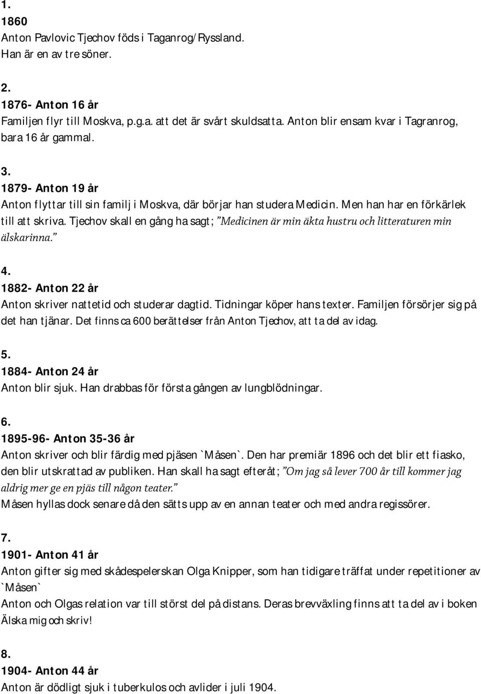 Tjechov skall en gång ha sagt; 4. 1882- Anton 22 år Anton skriver nattetid och studerar dagtid. Tidningar köper hans texter. Familjen försörjer sig på det han tjänar.