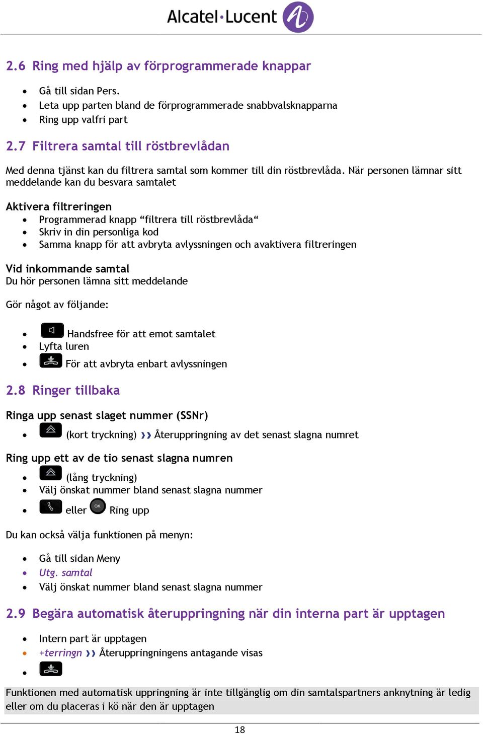 När personen lämnar sitt meddelande kan du besvara samtalet Aktivera filtreringen Programmerad knapp filtrera till röstbrevlåda Skriv in din personliga kod Samma knapp för att avbryta avlyssningen