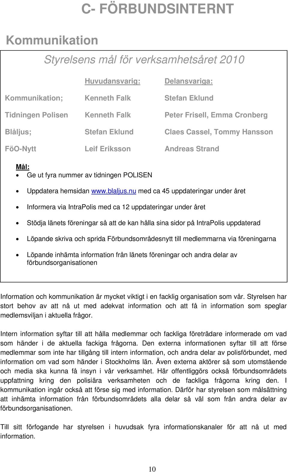 nu med ca 45 uppdateringar under året Informera via IntraPolis med ca 12 uppdateringar under året Stödja länets föreningar så att de kan hålla sina sidor på IntraPolis uppdaterad Löpande skriva och