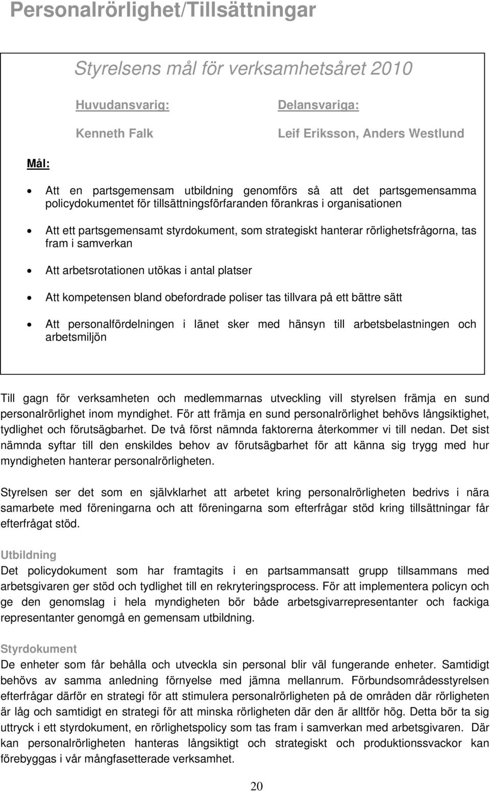 arbetsrotationen utökas i antal platser Att kompetensen bland obefordrade poliser tas tillvara på ett bättre sätt Att personalfördelningen i länet sker med hänsyn till arbetsbelastningen och