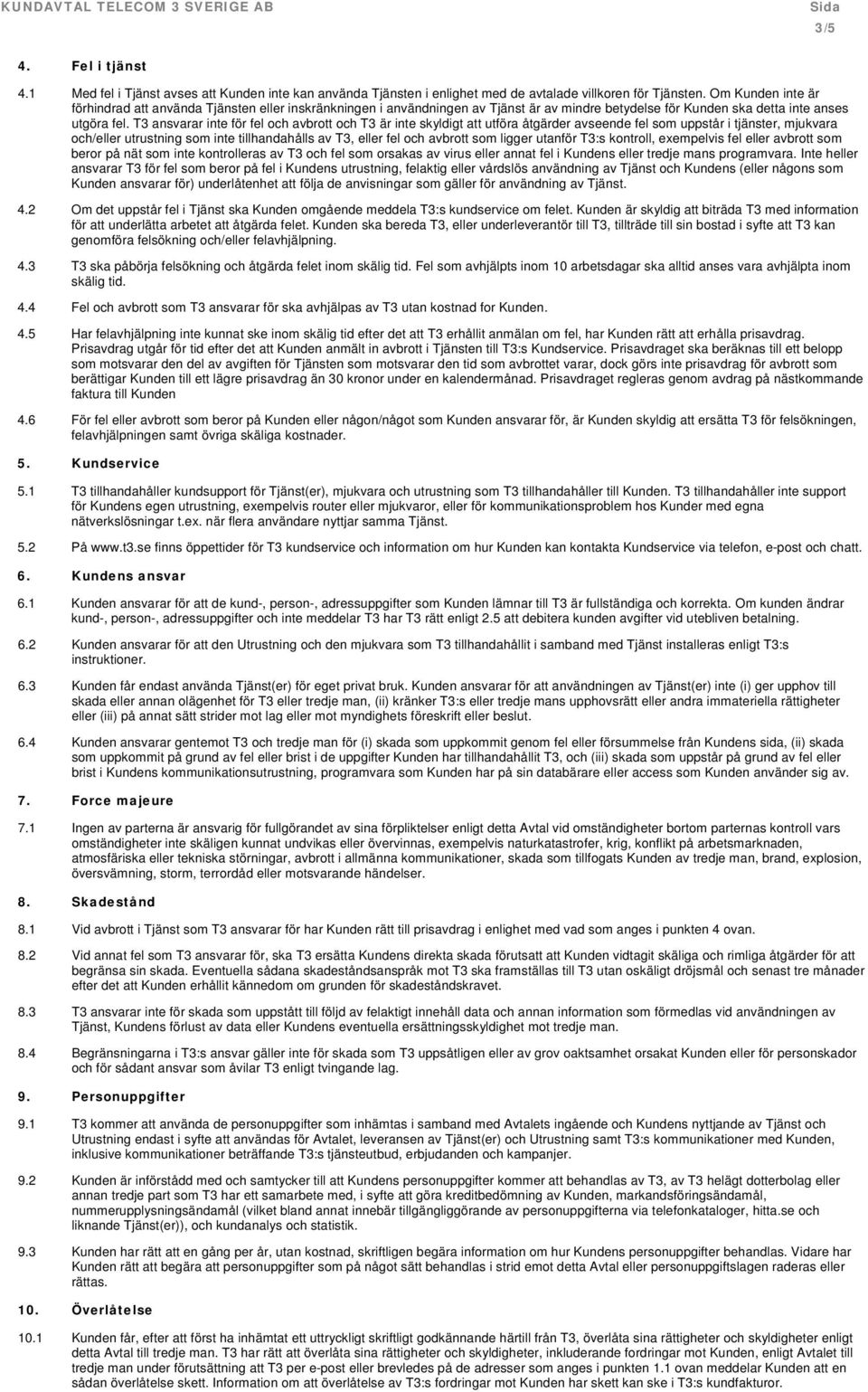 T3 ansvarar inte för fel och avbrott och T3 är inte skyldigt att utföra åtgärder avseende fel som uppstår i tjänster, mjukvara och/eller utrustning som inte tillhandahålls av T3, eller fel och