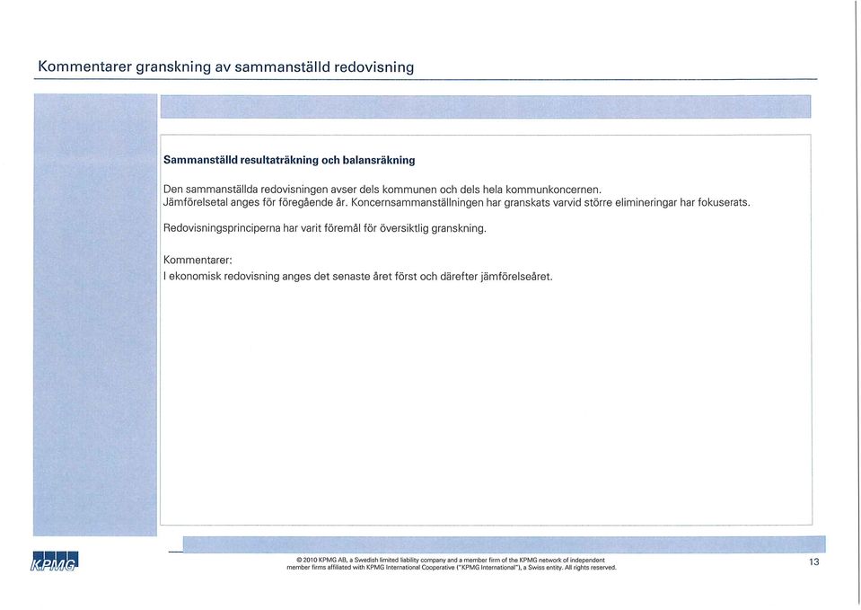 Redovisningsprinciperna har varit föremål för översiktlig granskning. Kommentarer: I ekonomisk redovisning anges det senaste året först och därefter jämförelseåret.