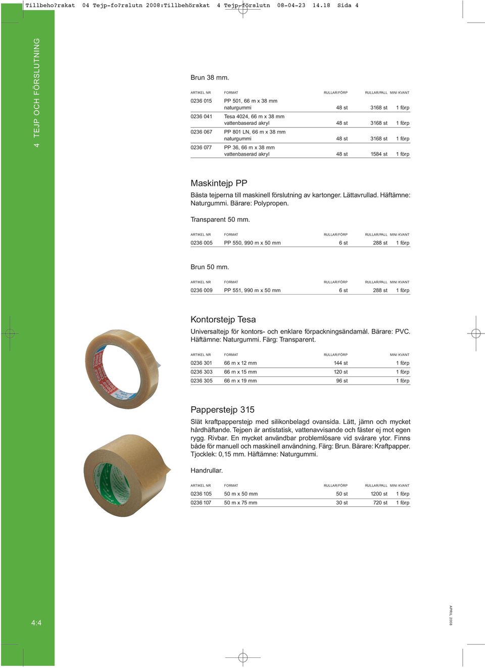 förp 0236 077 PP 36, 66 m x 38 mm vattenbaserad akryl 48 st 1584 st 1 förp Maskintejp PP Bästa tejperna till maskinell förslutning av kartonger. Lättavrullad. Häft ämne: Naturgummi.