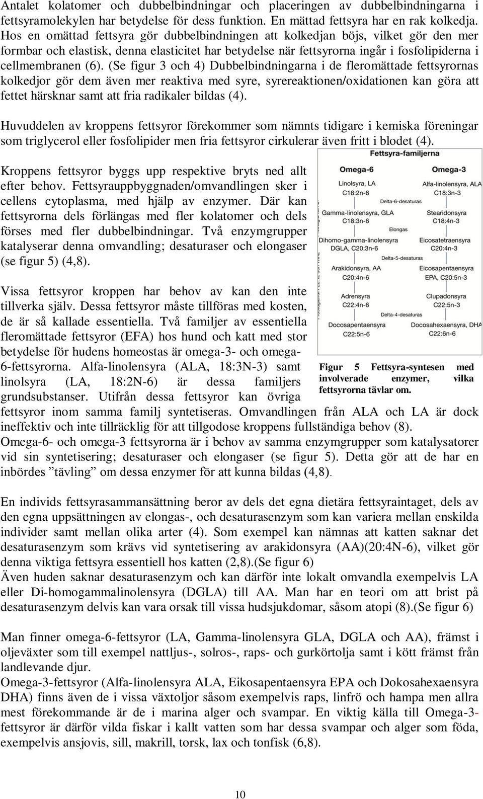 (Se figur 3 och 4) Dubbelbindningarna i de fleromättade fettsyrornas kolkedjor gör dem även mer reaktiva med syre, syrereaktionen/oxidationen kan göra att fettet härsknar samt att fria radikaler