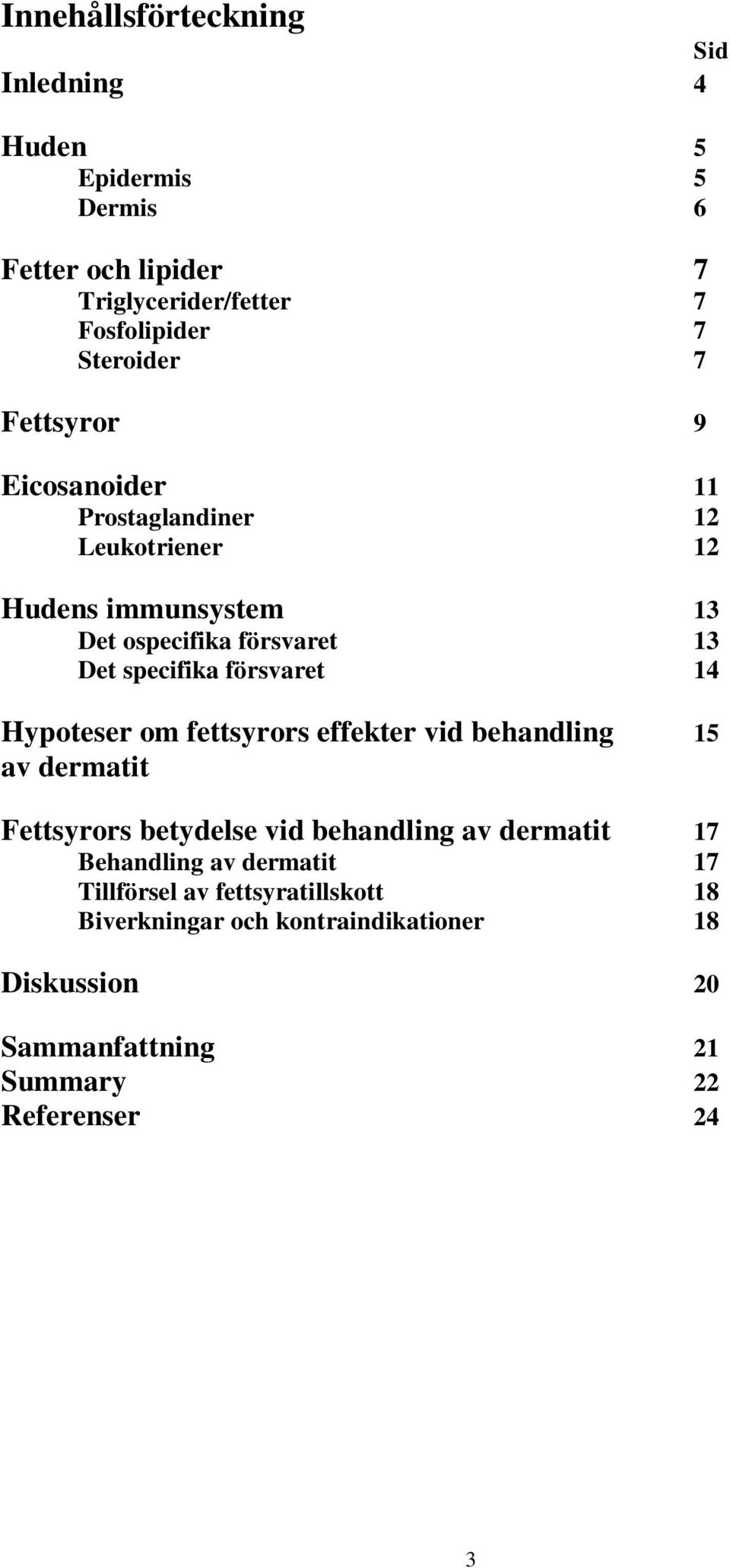 14 Hypoteser om fettsyrors effekter vid behandling 15 av dermatit Fettsyrors betydelse vid behandling av dermatit 17 Behandling av
