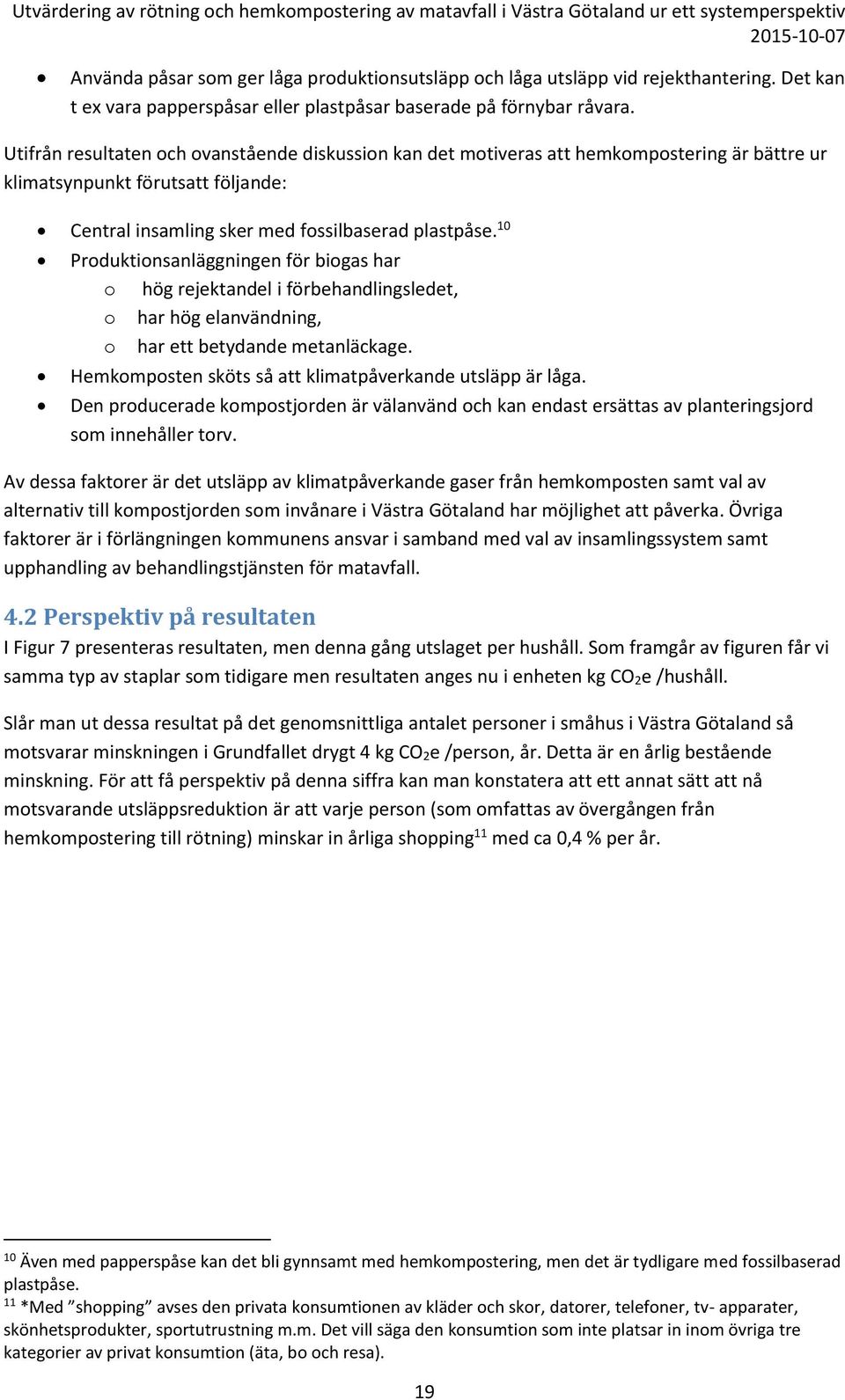 10 Produktionsanläggningen för biogas har o hög rejektandel i förbehandlingsledet, o har hög elanvändning, o har ett betydande metanläckage. Hemkomposten sköts så att klimatpåverkande utsläpp är låga.