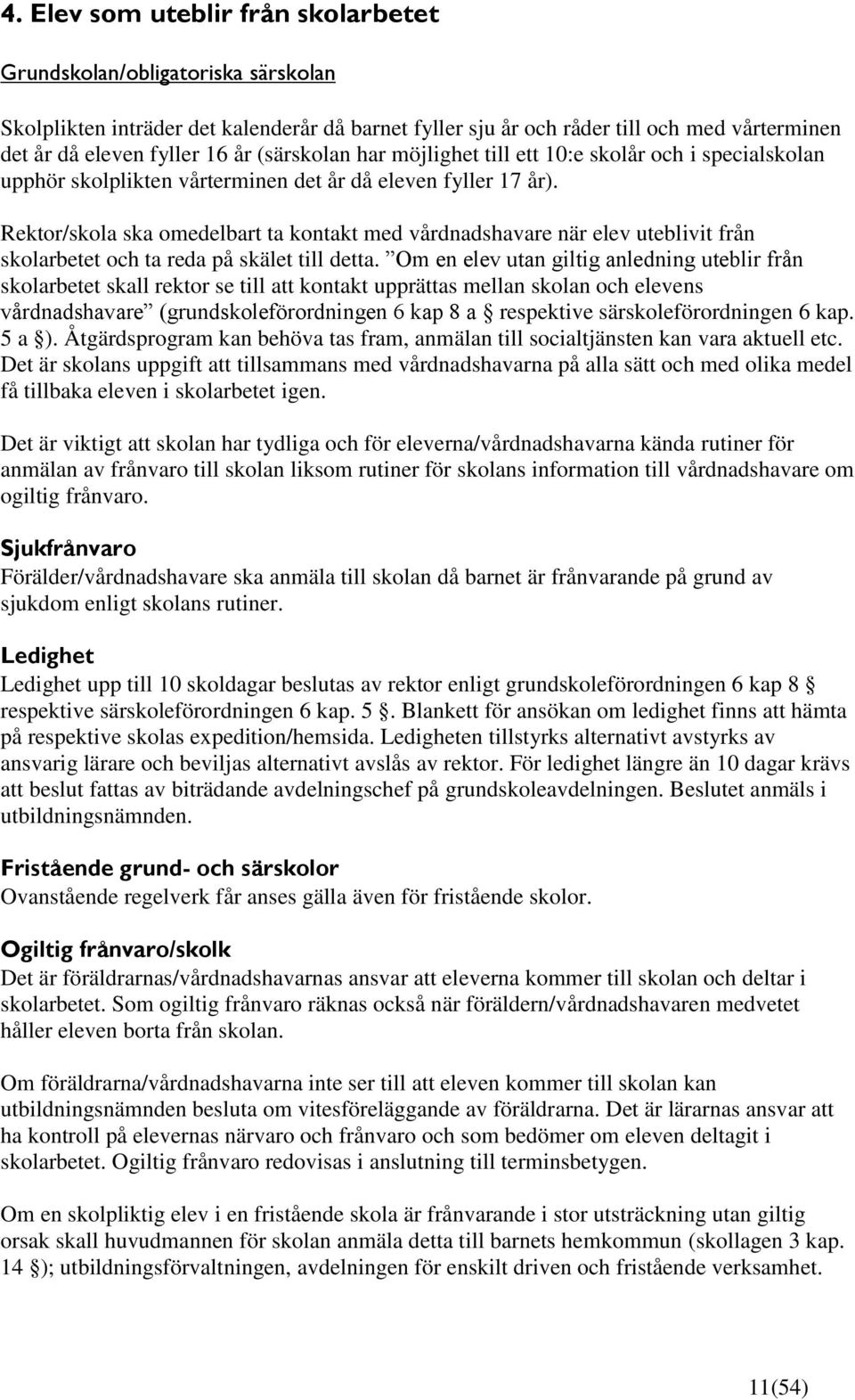 Rektor/skola ska omedelbart ta kontakt med vårdnadshavare när elev uteblivit från skolarbetet och ta reda på skälet till detta.