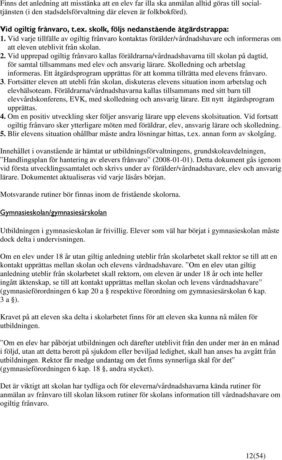 Vid upprepad ogiltig frånvaro kallas föräldrarna/vårdnadshavarna till skolan på dagtid, för samtal tillsammans med elev och ansvarig lärare. Skolledning och arbetslag informeras.