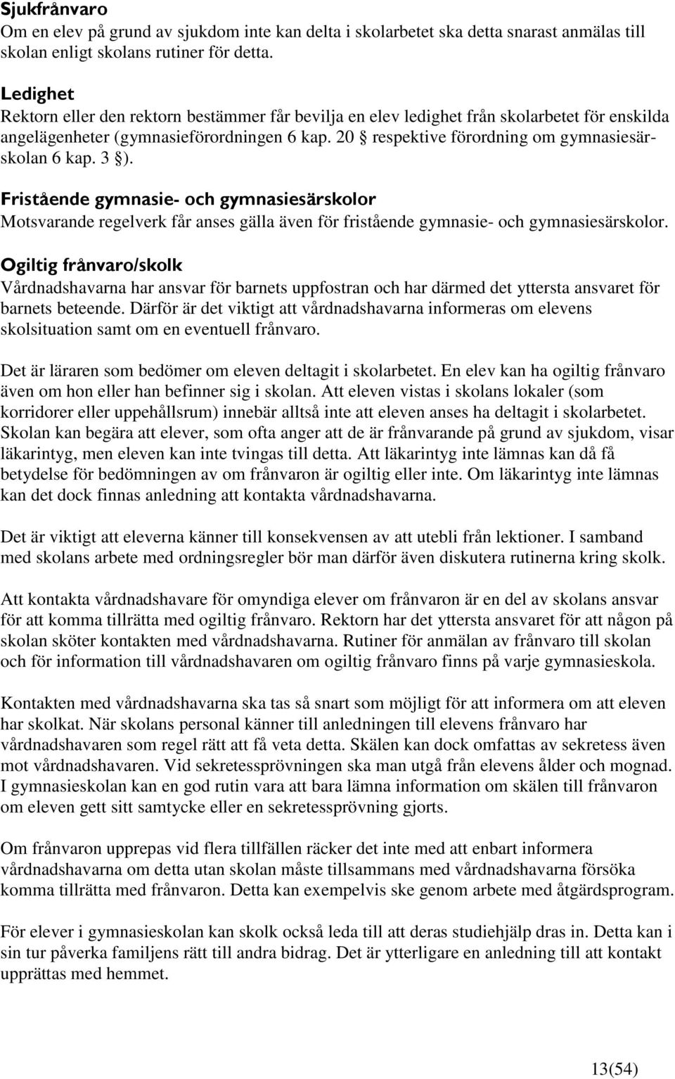 3 ). Fristående gymnasie- och gymnasiesärskolor Motsvarande regelverk får anses gälla även för fristående gymnasie- och gymnasiesärskolor.