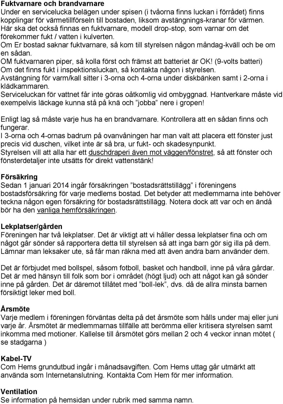 Om Er bostad saknar fuktvarnare, så kom till styrelsen någon måndag-kväll och be om en sådan. OM fuktvarnaren piper, så kolla först och främst att batteriet är OK!