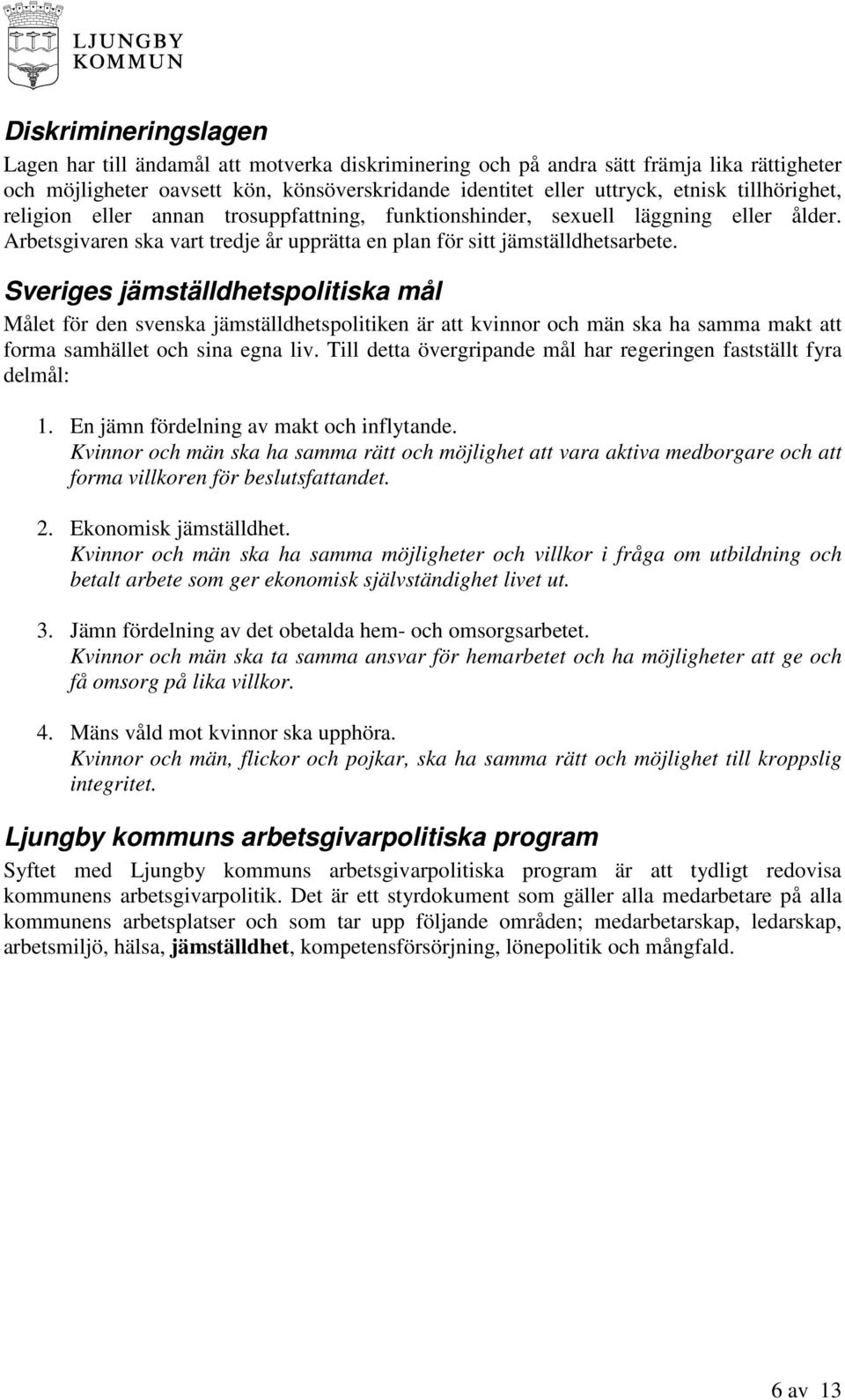 Sveriges jämställdhetspolitiska mål Målet för den svenska jämställdhetspolitiken är att kvinnor och män ska ha samma makt att forma samhället och sina egna liv.