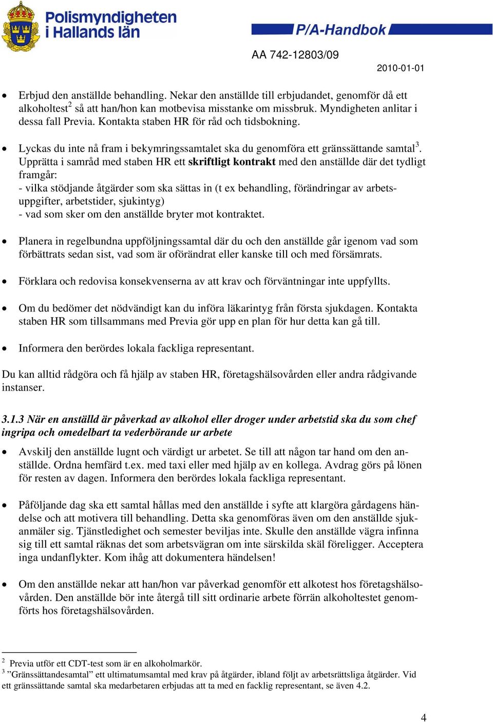 Upprätta i samråd med staben HR ett skriftligt kontrakt med den anställde där det tydligt framgår: - vilka stödjande åtgärder som ska sättas in (t ex behandling, förändringar av arbetsuppgifter,