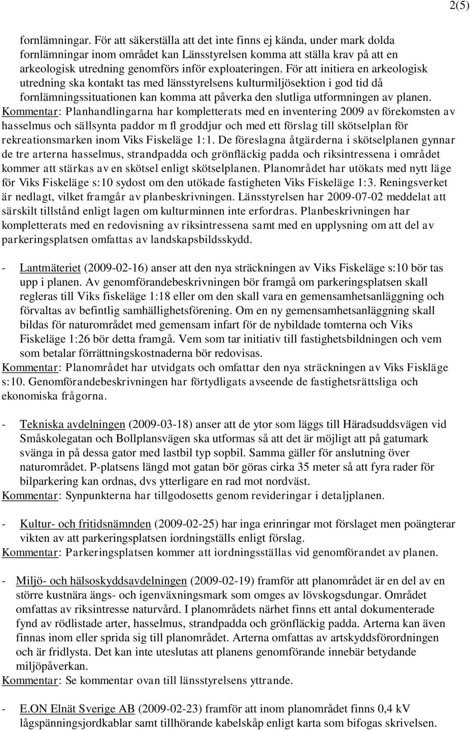 För att initiera en arkeologisk utredning ska kontakt tas med länsstyrelsens kulturmiljösektion i god tid då fornlämningssituationen kan komma att påverka den slutliga utformningen av planen.