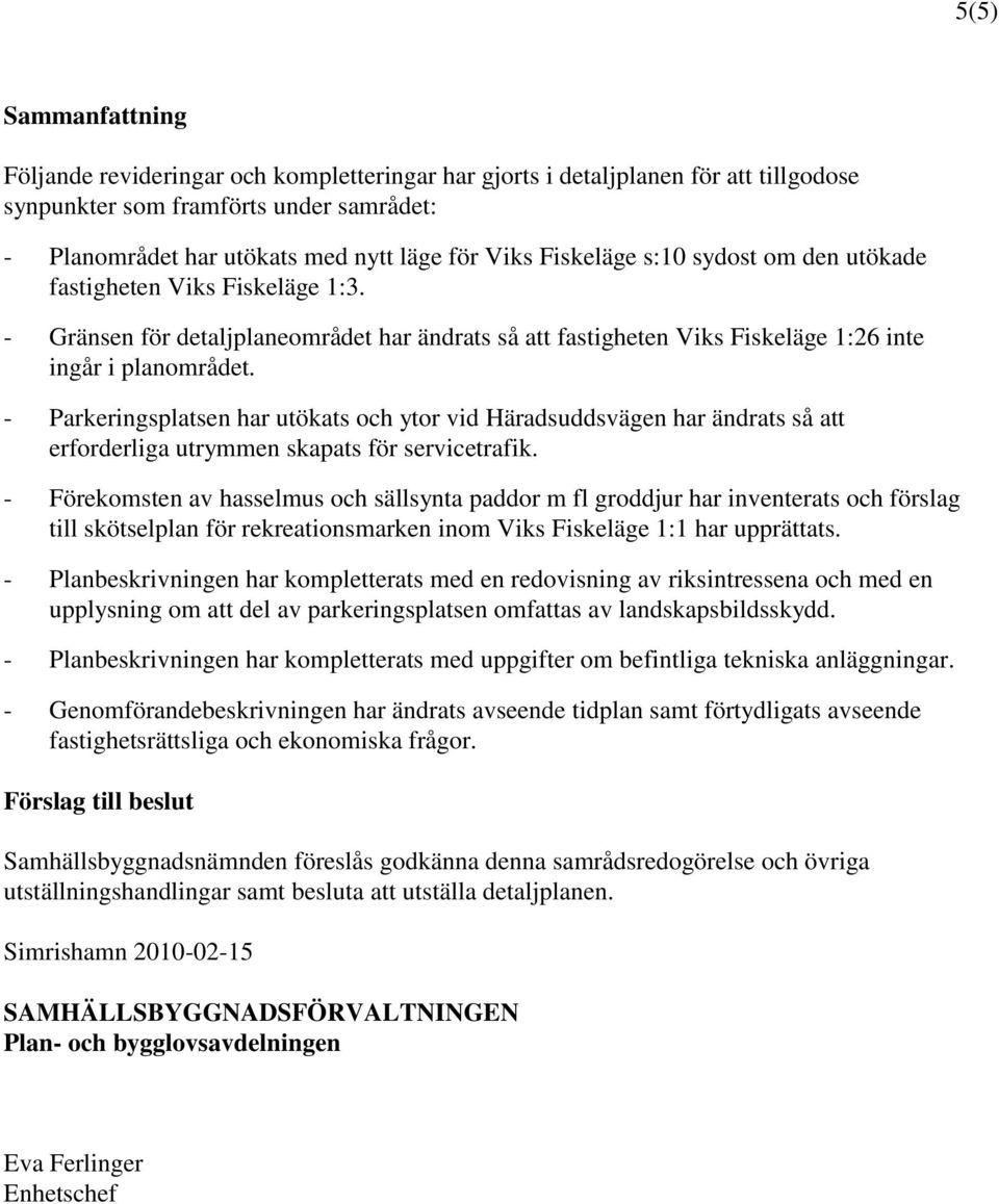 - Parkeringsplatsen har utökats och ytor vid Häradsuddsvägen har ändrats så att erforderliga utrymmen skapats för servicetrafik.