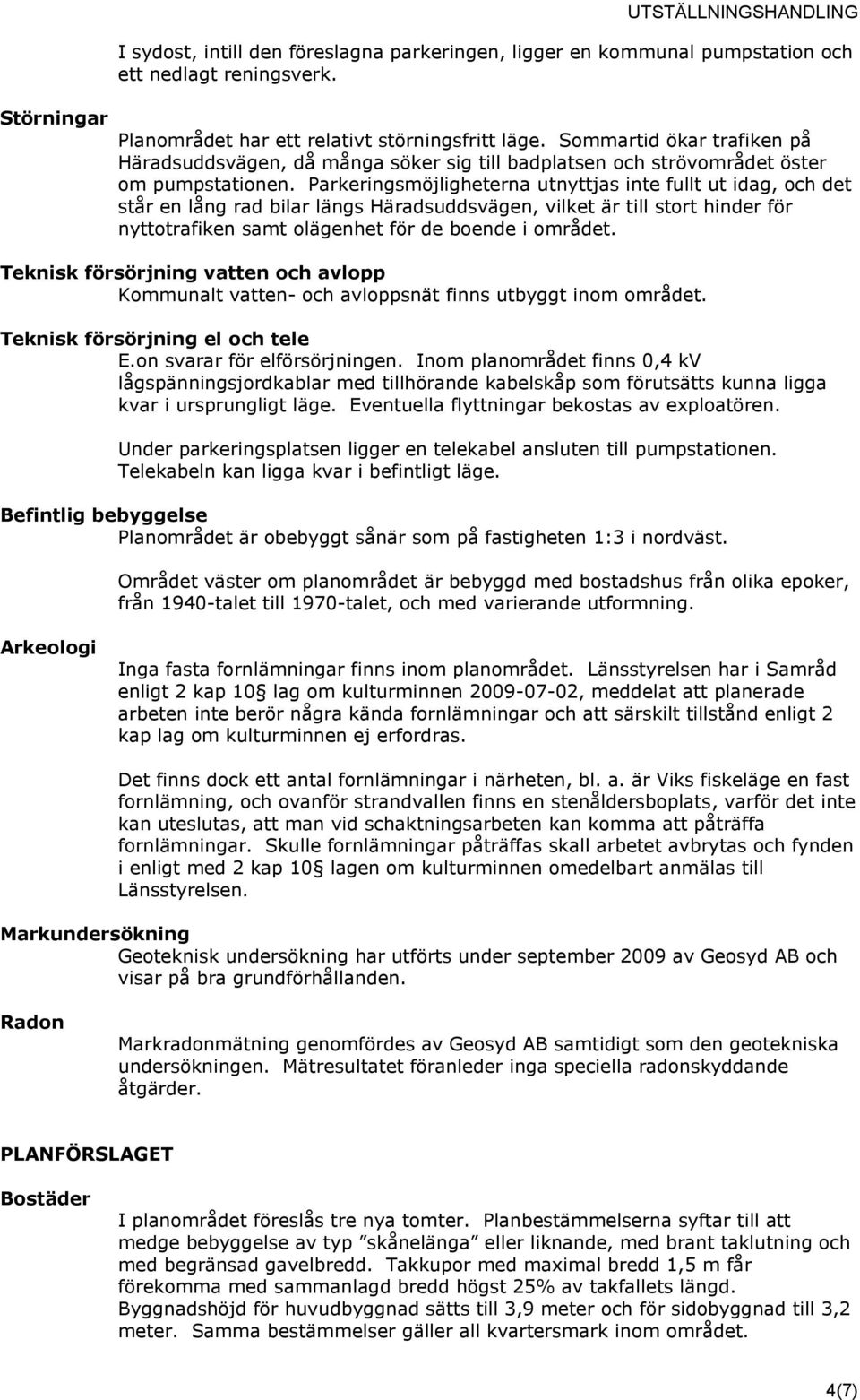 Parkeringsmöjligheterna utnyttjas inte fullt ut idag, och det står en lång rad bilar längs Häradsuddsvägen, vilket är till stort hinder för nyttotrafiken samt olägenhet för de boende i området.