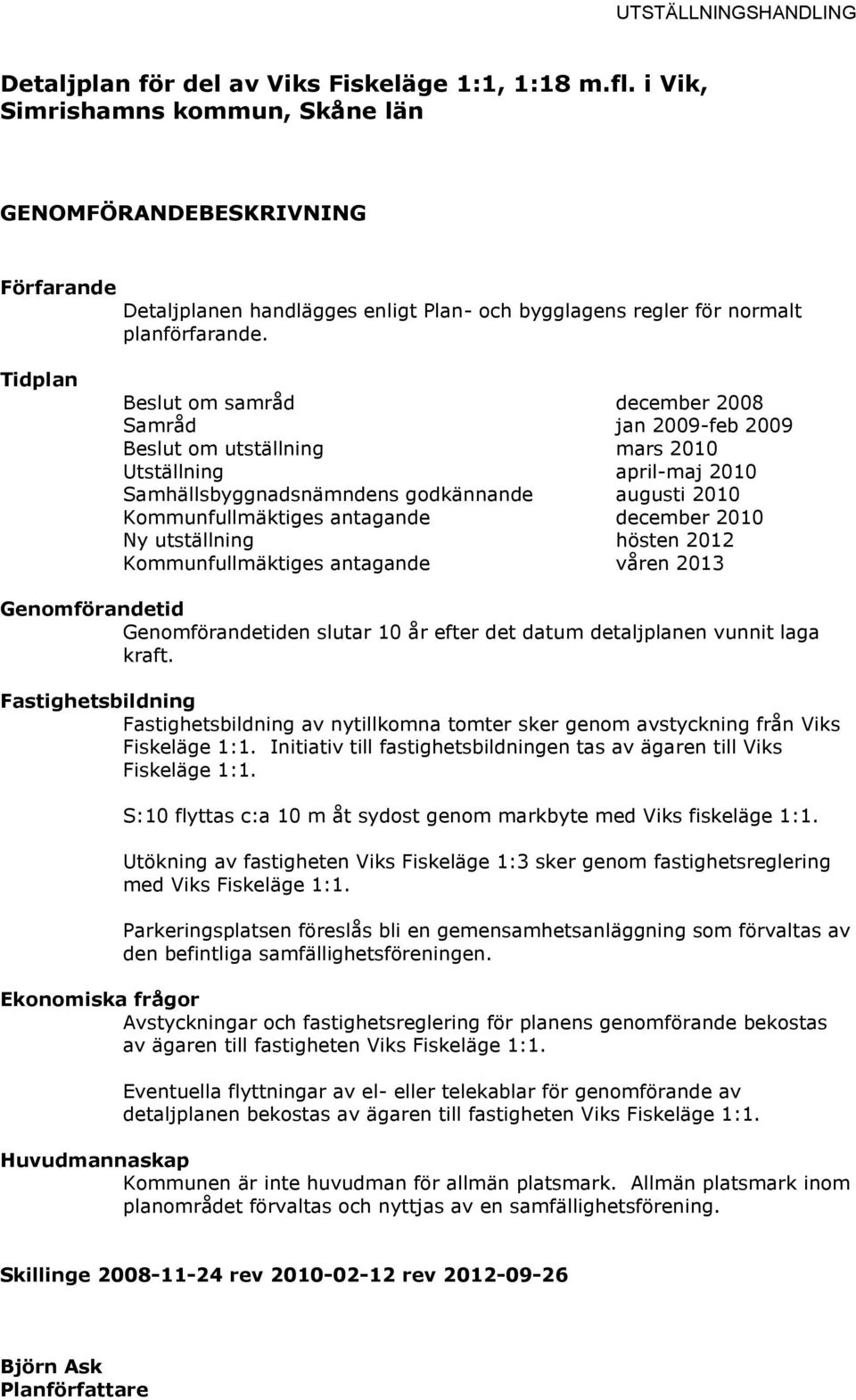 Tidplan Beslut om samråd december 2008 Samråd jan 2009-feb 2009 Beslut om utställning mars 2010 Utställning april-maj 2010 Samhällsbyggnadsnämndens godkännande augusti 2010 Kommunfullmäktiges