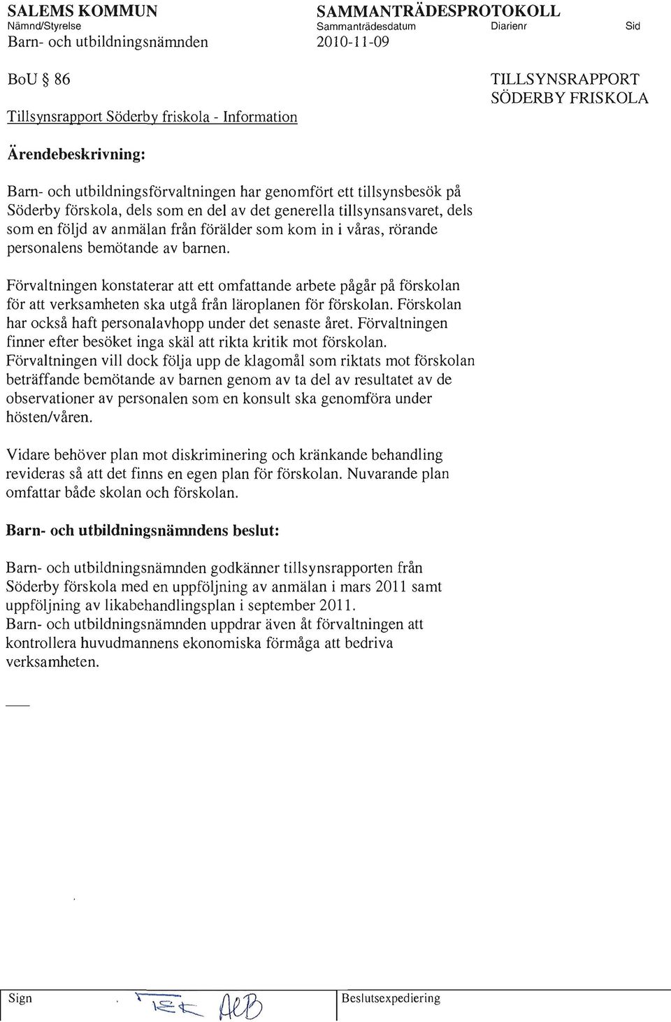 Förvaltningen konstaterar att ett omfattande arbete pågår på förskolan för att verksamheten ska utgå från läroplanen för förskolan. Förskolan har också haft personalavhopp under det senaste året.