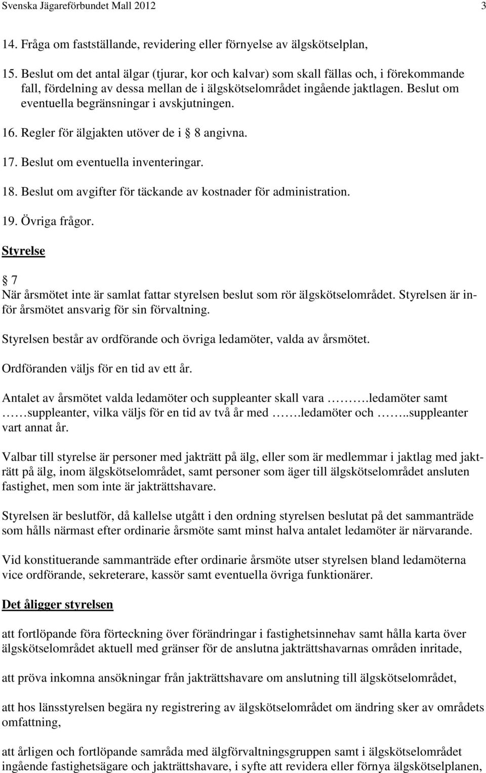 Beslut om eventuella begränsningar i avskjutningen. 16. Regler för älgjakten utöver de i 8 angivna. 17. Beslut om eventuella inventeringar. 18.