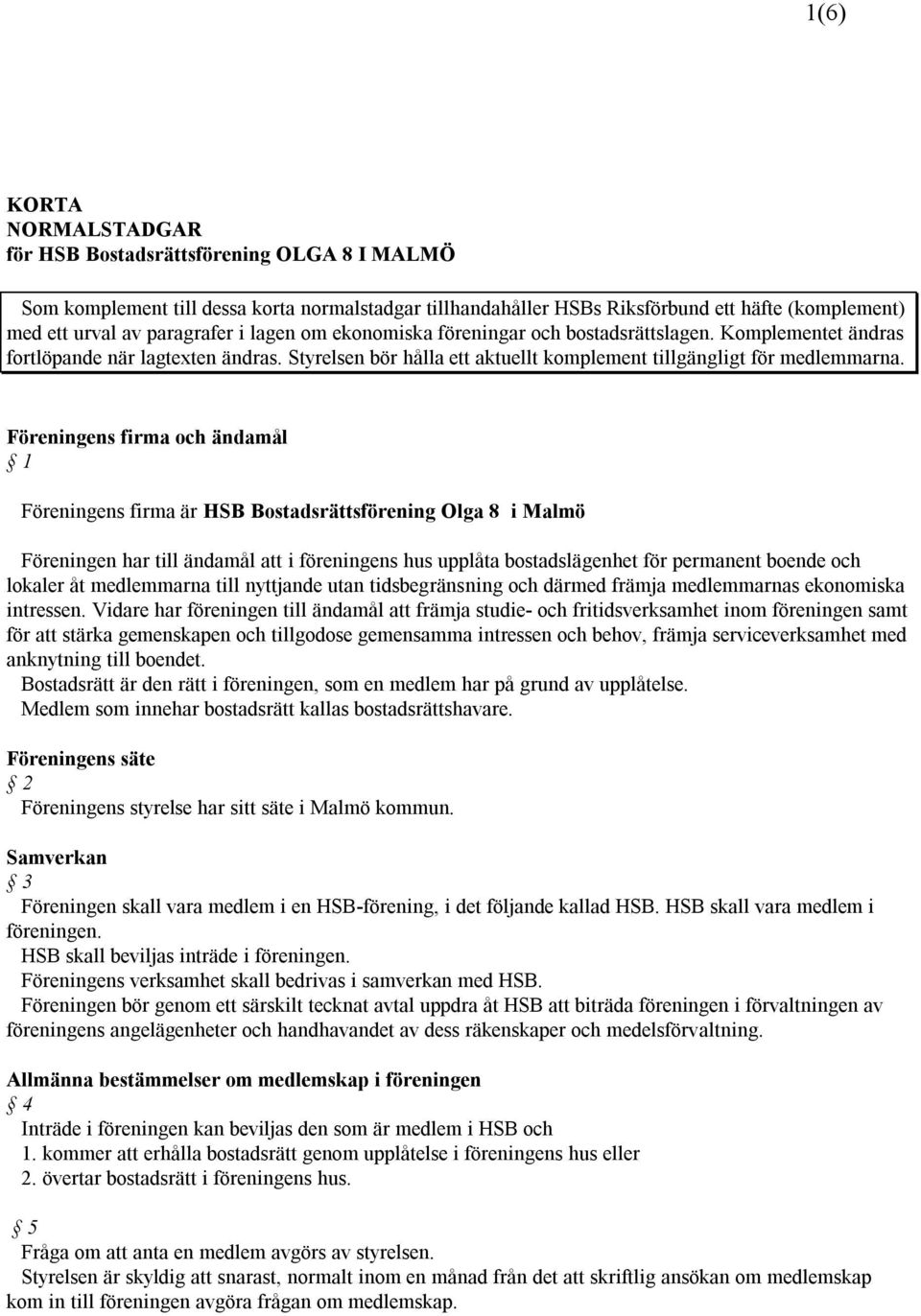 Föreningens firma och ändamål 1 Föreningens firma är HSB Bostadsrättsförening Olga 8 i Malmö Föreningen har till ändamål att i föreningens hus upplåta bostadslägenhet för permanent boende och lokaler