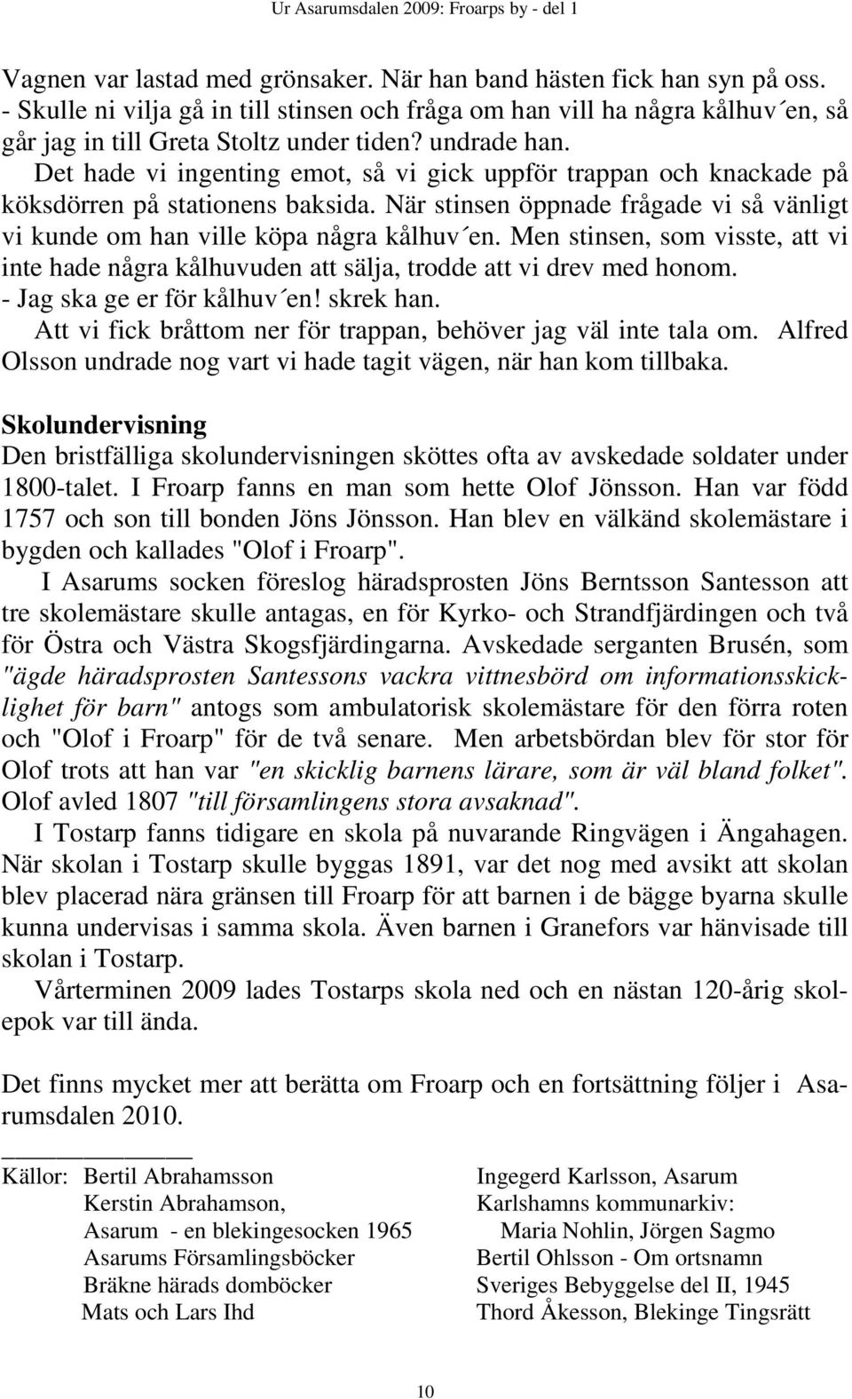 När stinsen öppnade frågade vi så vänligt vi kunde om han ville köpa några kålhuv en. Men stinsen, som visste, att vi inte hade några kålhuvuden att sälja, trodde att vi drev med honom.