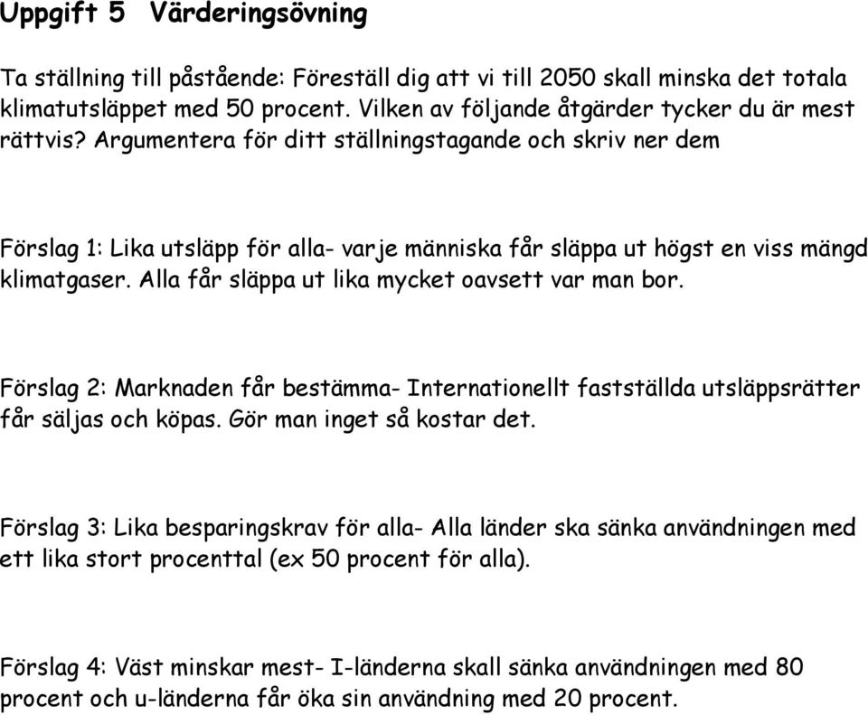 Alla får släppa ut lika mycket oavsett var man bor. Förslag 2: Marknaden får bestämma- Internationellt fastställda utsläppsrätter får säljas och köpas. Gör man inget så kostar det.