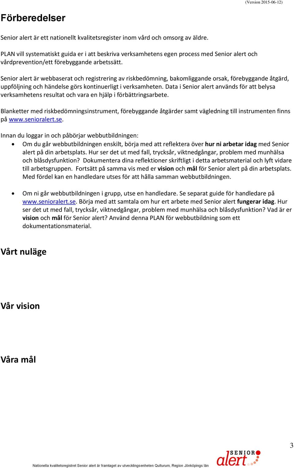 Senior alert är webbaserat och registrering av riskbedömning, bakomliggande orsak, förebyggande åtgärd, uppföljning och händelse görs kontinuerligt i verksamheten.