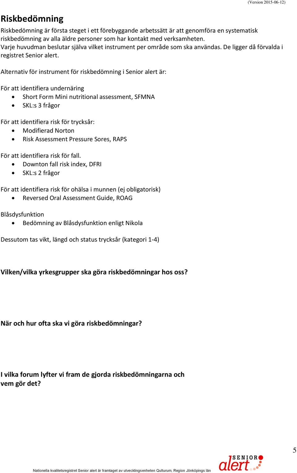 Alternativ för instrument för riskbedömning i Senior alert är: För att identifiera undernäring Short Form Mini nutritional assessment, SFMNA SKL:s 3 frågor För att identifiera risk för trycksår: