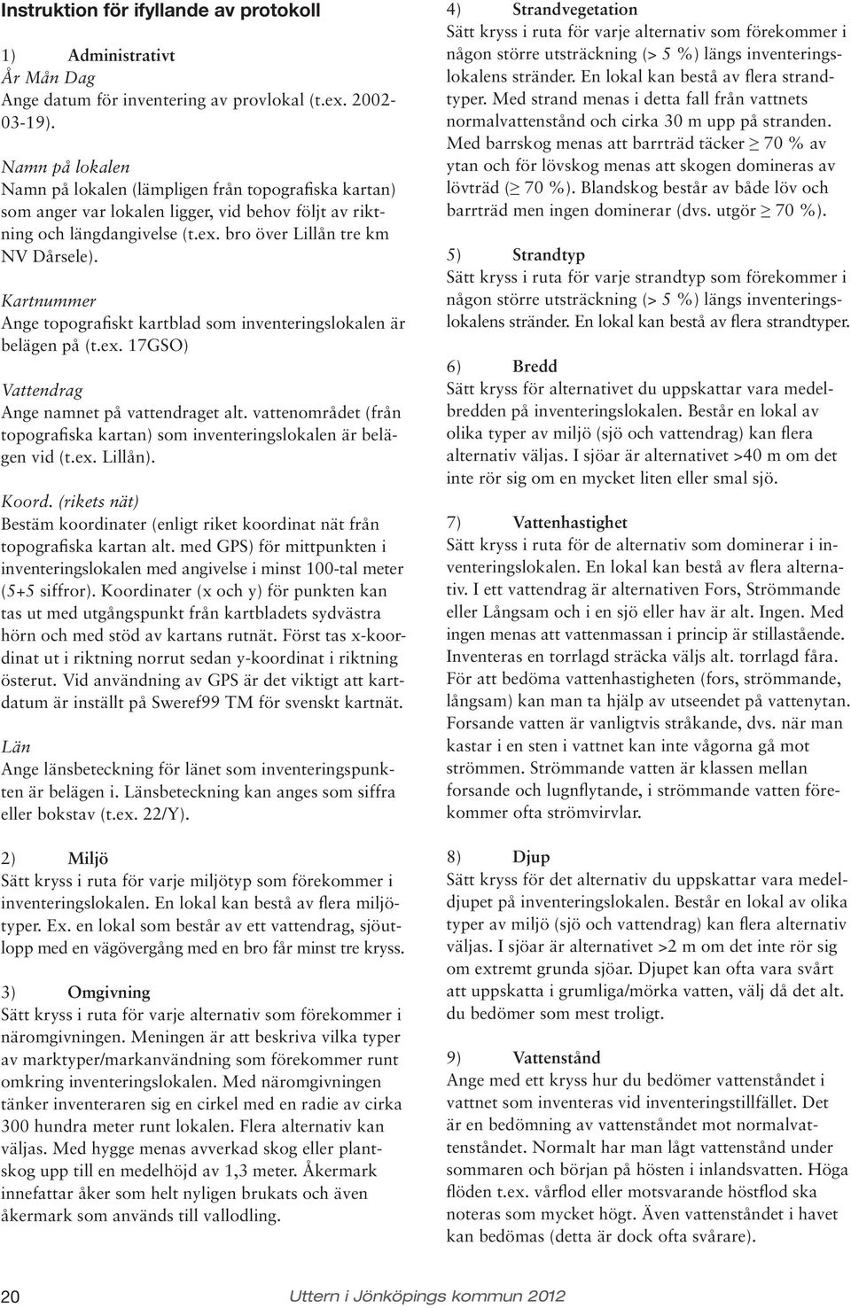 Kartnummer Ange topografiskt kartblad som inventeringslokalen är belägen på (t.ex. 17GSO) Vattendrag Ange namnet på vattendraget alt.