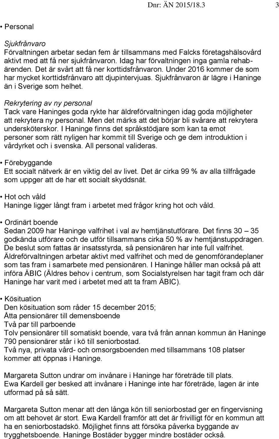 Sjukfrånvaron är lägre i Haninge än i Sverige som helhet. Rekrytering av ny personal Tack vare Haninges goda rykte har äldreförvaltningen idag goda möjligheter att rekrytera ny personal.