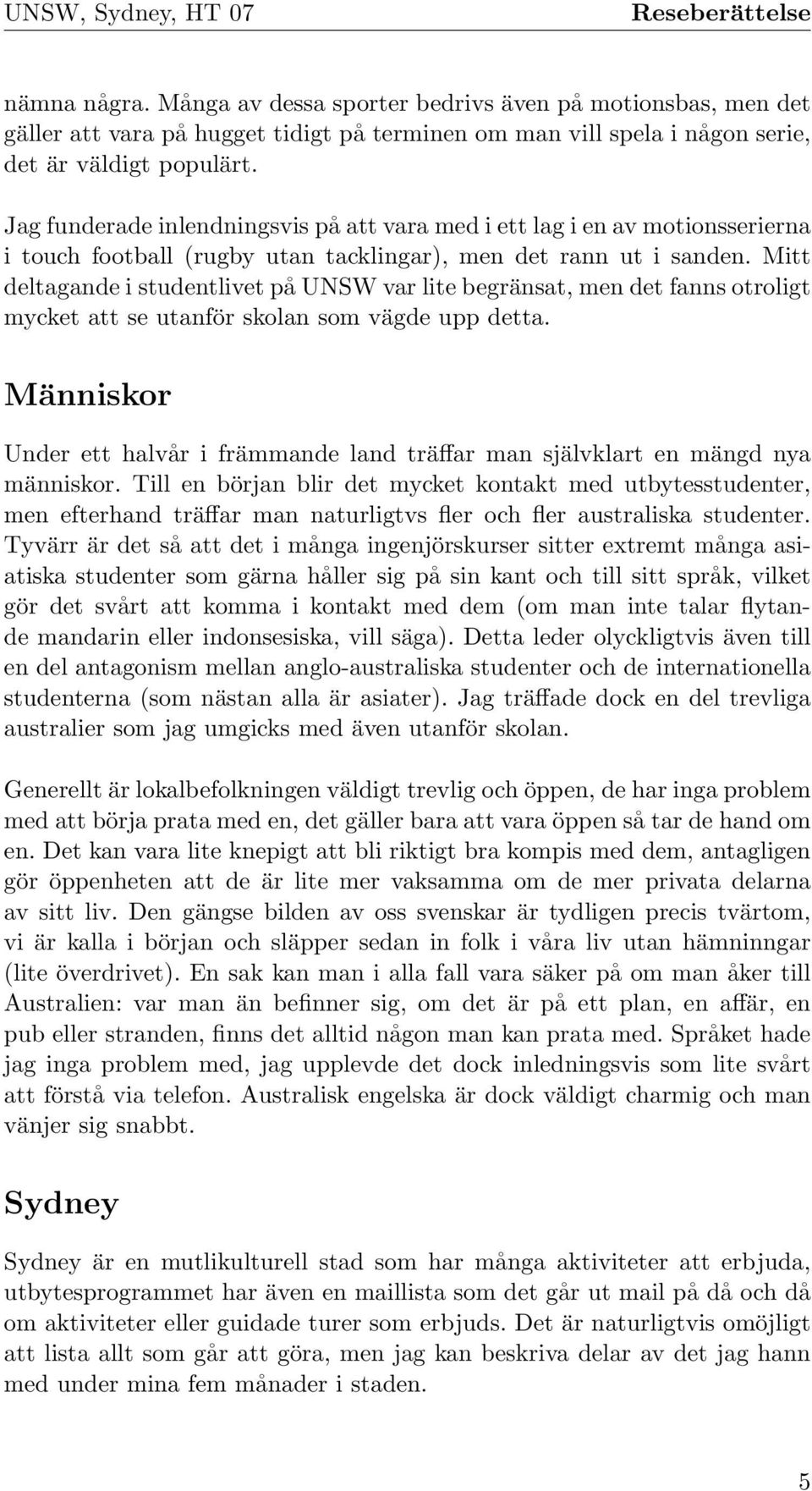 Jag funderade inlendningsvis på att vara med i ett lag i en av motionsserierna i touch football (rugby utan tacklingar), men det rann ut i sanden.