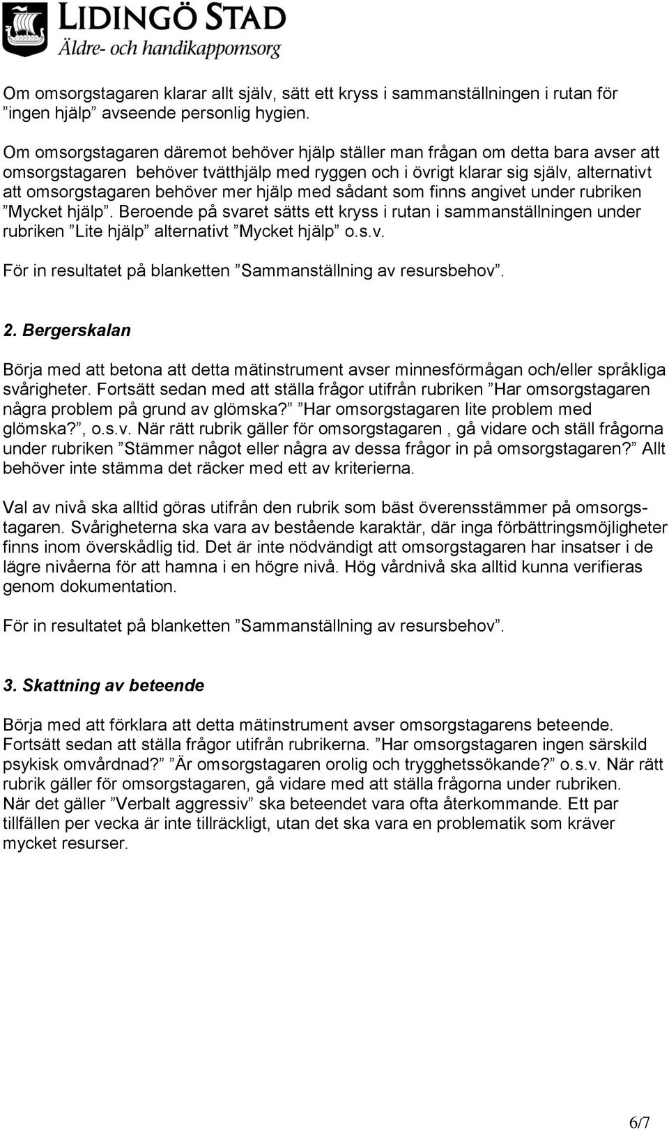 mer hjälp med sådant som finns angivet under rubriken Mycket hjälp. Beroende på svaret sätts ett kryss i rutan i sammanställningen under rubriken Lite hjälp alternativt Mycket hjälp o.s.v. För in resultatet på blanketten Sammanställning av resursbehov.