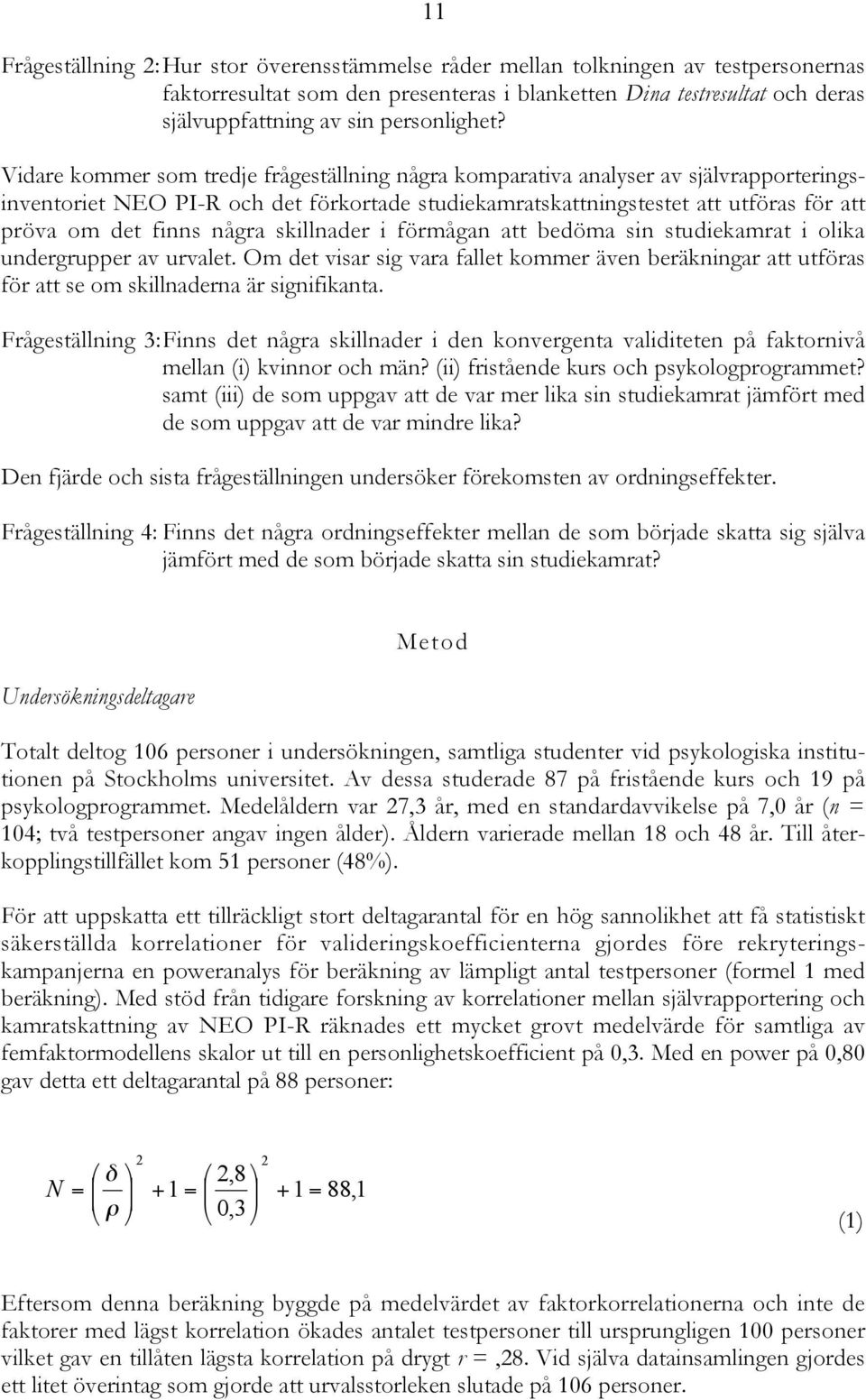 Vidare kommer som tredje frågeställning några komparativa analyser av självrapporteringsinventoriet NEO PI-R och det förkortade studiekamratskattningstestet att utföras för att pröva om det finns