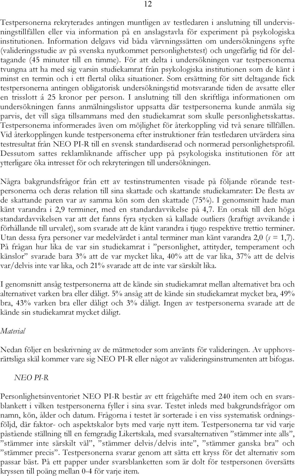 För att delta i undersökningen var testpersonerna tvungna att ha med sig varsin studiekamrat från psykologiska institutionen som de känt i minst en termin och i ett flertal olika situationer.