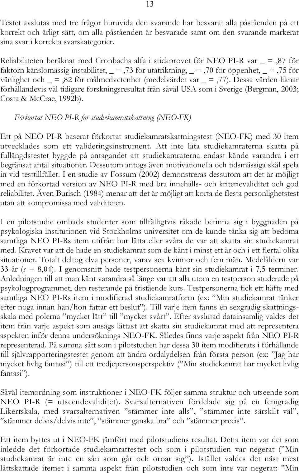 Reliabiliteten beräknat med Cronbachs alfa i stickprovet för NEO PI-R var _ =,87 för faktorn känslomässig instabilitet, _ =,73 för utåtriktning, _ =,70 för öppenhet, _ =,75 för vänlighet och _ =,82