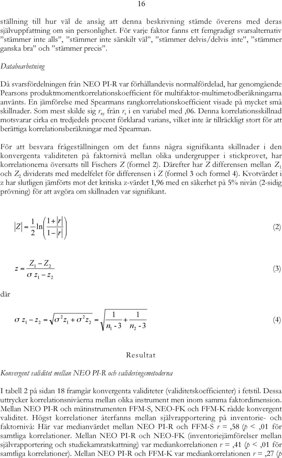 Databearbetning Då svarsfördelningen från NEO PI-R var förhållandevis normalfördelad, har genomgående Pearsons produktmomentkorrelationskoefficient för multifaktor-multimetodberäkningarna använts.