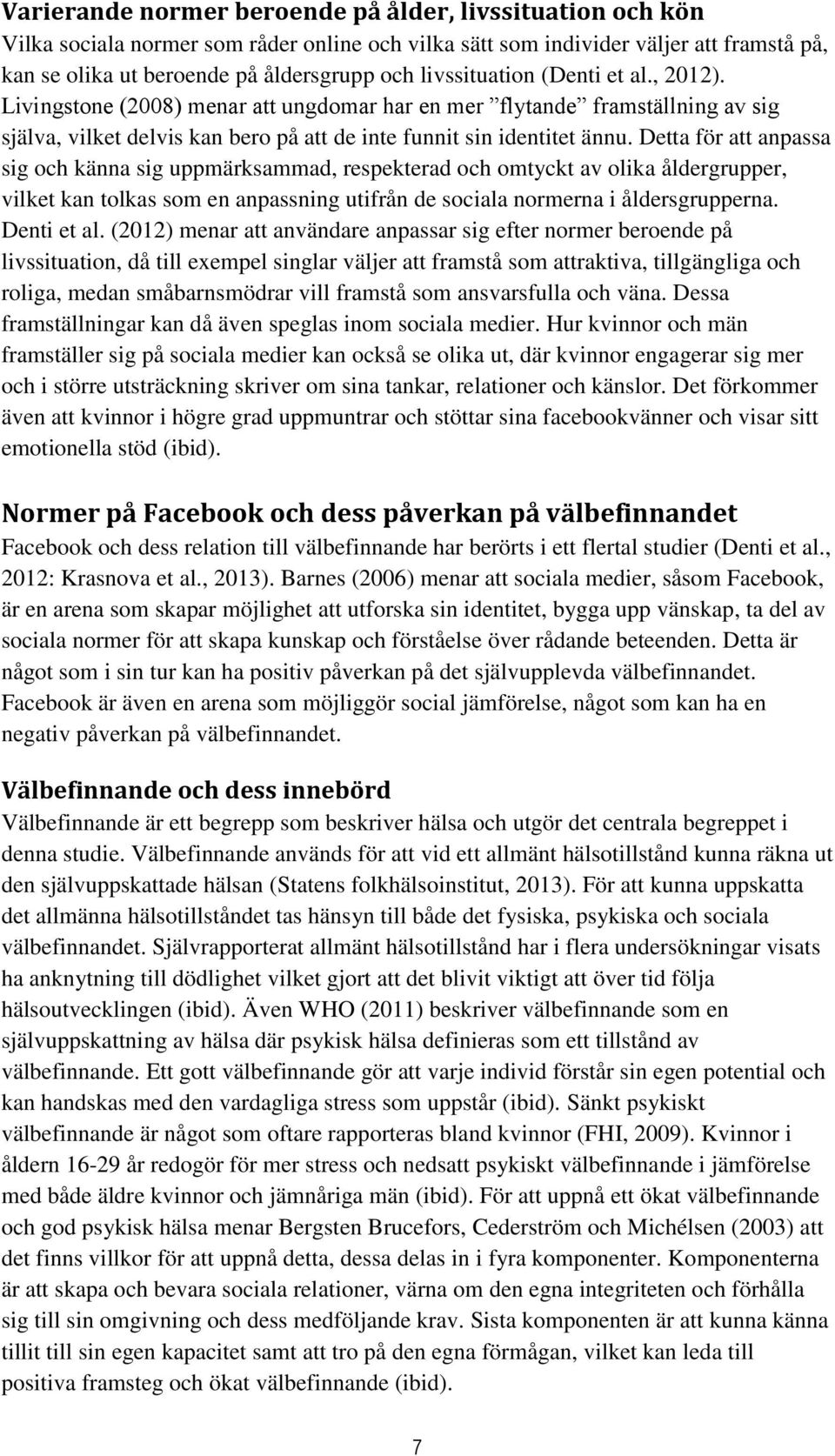 Detta för att anpassa sig och känna sig uppmärksammad, respekterad och omtyckt av olika åldergrupper, vilket kan tolkas som en anpassning utifrån de sociala normerna i åldersgrupperna. Denti et al.