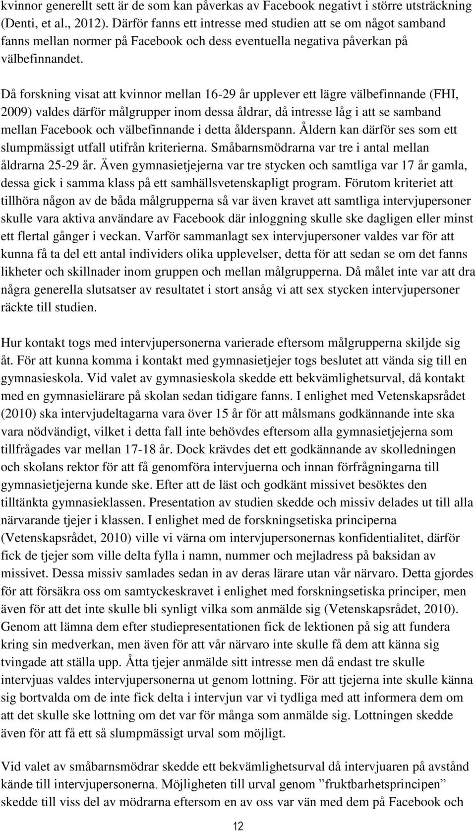 Då forskning visat att kvinnor mellan 16-29 år upplever ett lägre välbefinnande (FHI, 2009) valdes därför målgrupper inom dessa åldrar, då intresse låg i att se samband mellan Facebook och